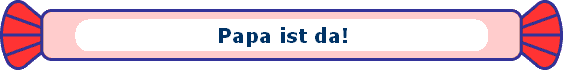 Papa ist da!