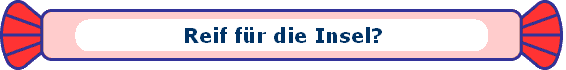 Reif f�r die Insel?
